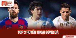 Top 3 huyền thoại bóng đá